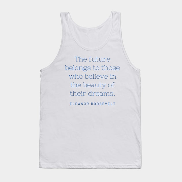 The future belongs to those who believe in the beauty of their dreams. Tank Top by Teepublicer forever